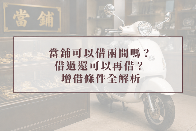 當鋪可以借兩間嗎、借過還可不可以再借的增借條件全解析